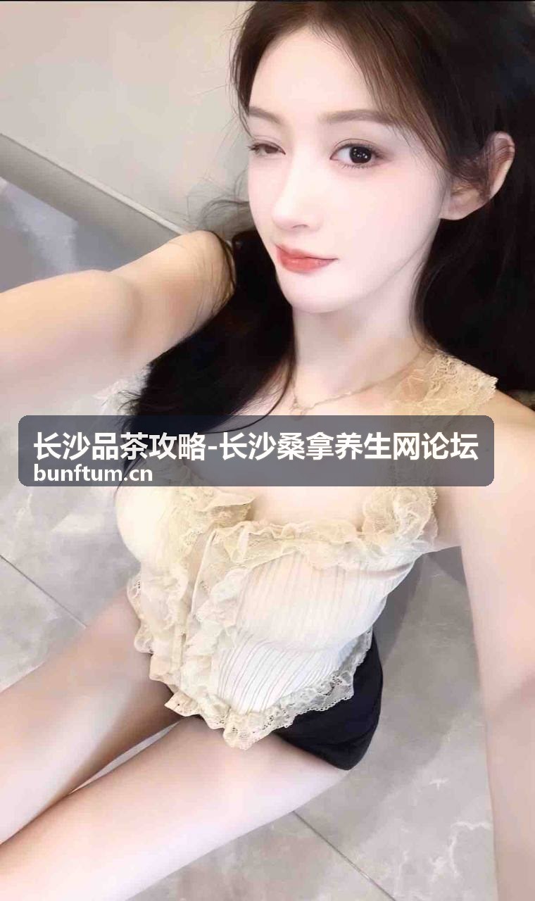 长沙品茶攻略-长沙桑拿养生网论坛品茶现场